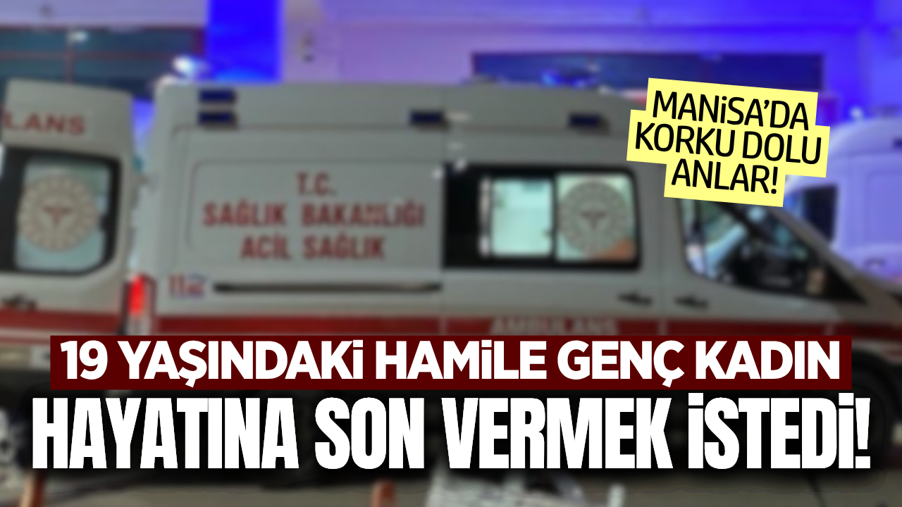 Manisa'da 19 yaşındaki hamile genç yaşamına son vermek istedi!