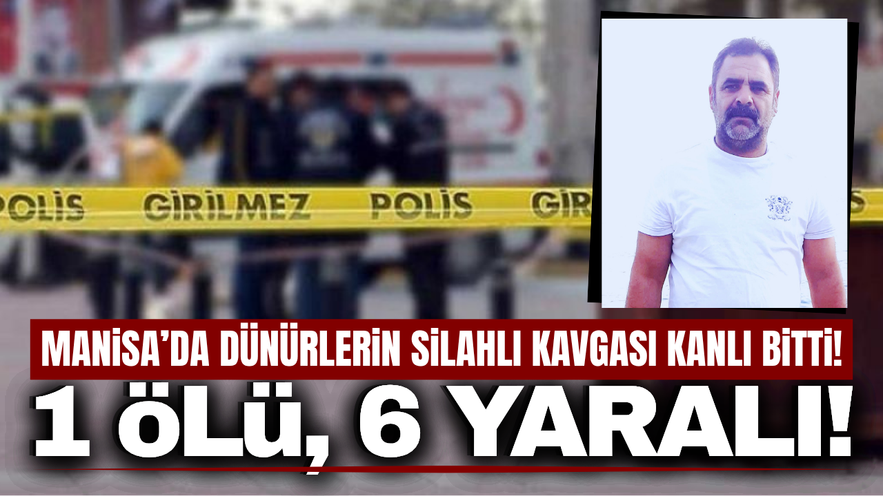 Manisa'da dünürlerin kavgası kanlı bitti: 1 ölü, 6 yaralı