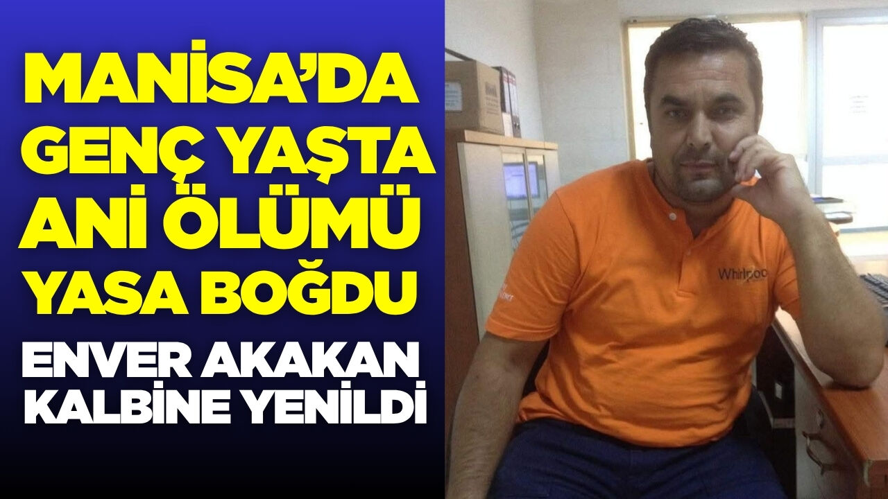Manisa'nın acı kaybı: Enver Akakan kalbine yenildi