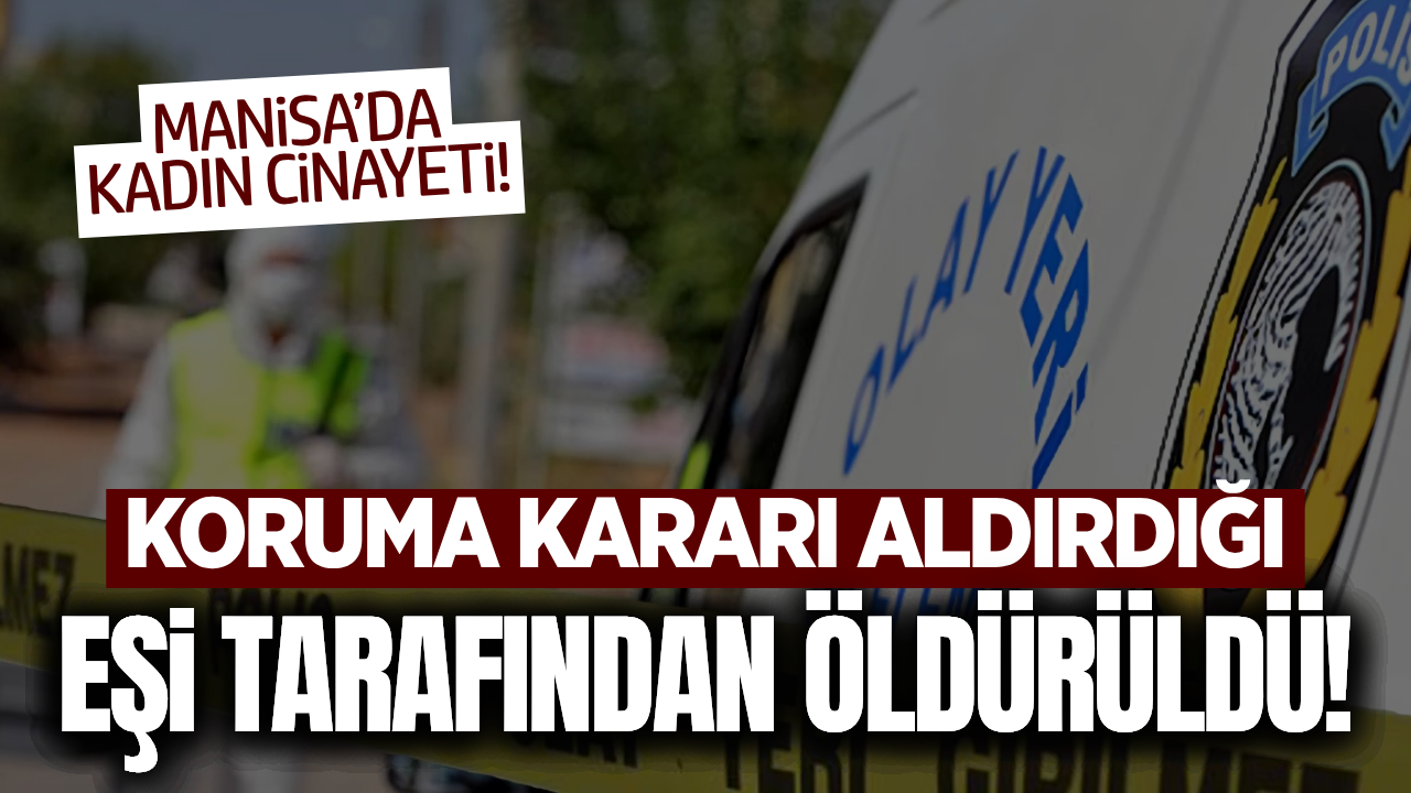 Manisa'da Kadın Cinayeti: Koruma Kararı Aldırdığı Eşi Tarafından Öldürüldü