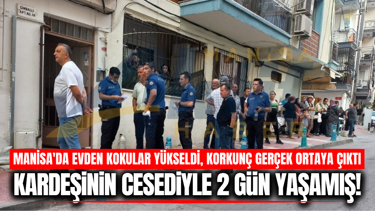 Manisa'da korkunç olay: Kardeşinin cesediyle 2 gün yaşamış!