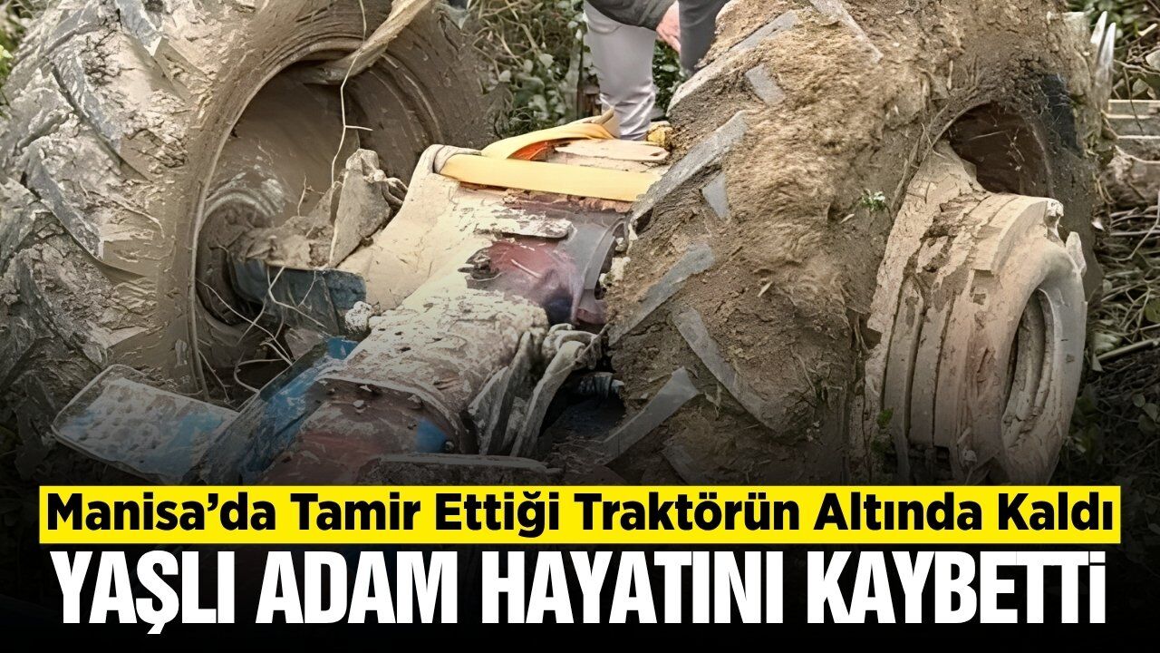 Manisa'da tamir ettiği traktörün altında kalan yaşlı adam hayatını kaybetti