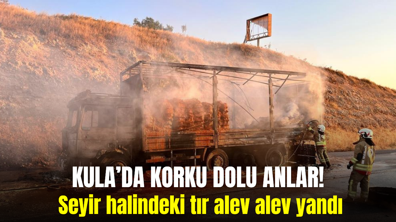 Kula’da seyir halindeki tır alevlere teslim oldu