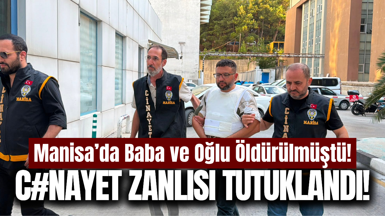 Manisa'da Baba-Oğul cinayetinin zanlısı tutuklandı