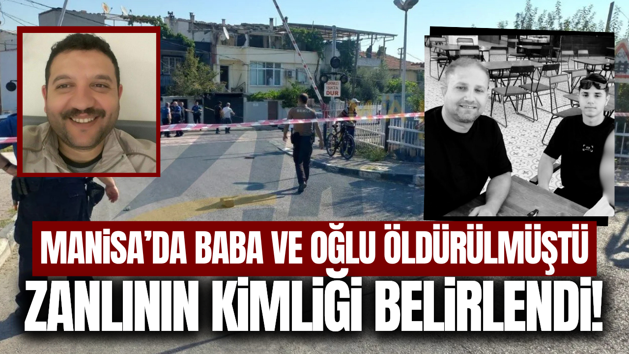 Manisa'da baba ve oğlunu öldürmüştü: Zanlının kimliği belirlendi!