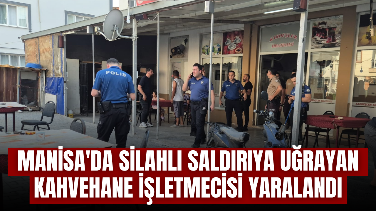Manisa'da silahlı saldırıya uğrayan kahvehane işletmecisi yaralandı