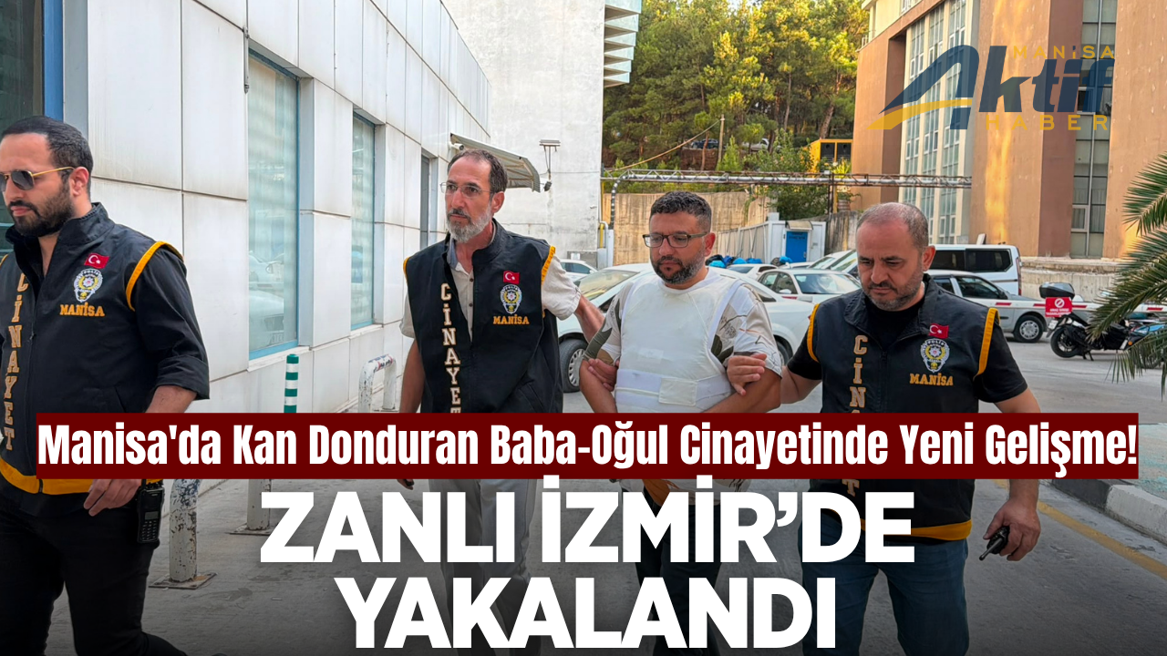 Manisa'da baba-oğul cinayetinin zanlısı İzmir'de yakalandı