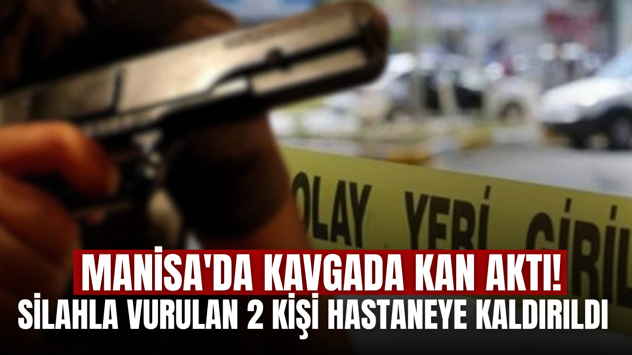 Manisa'da silahlı kavgada 1'i ağır 2 kişi yaralandı