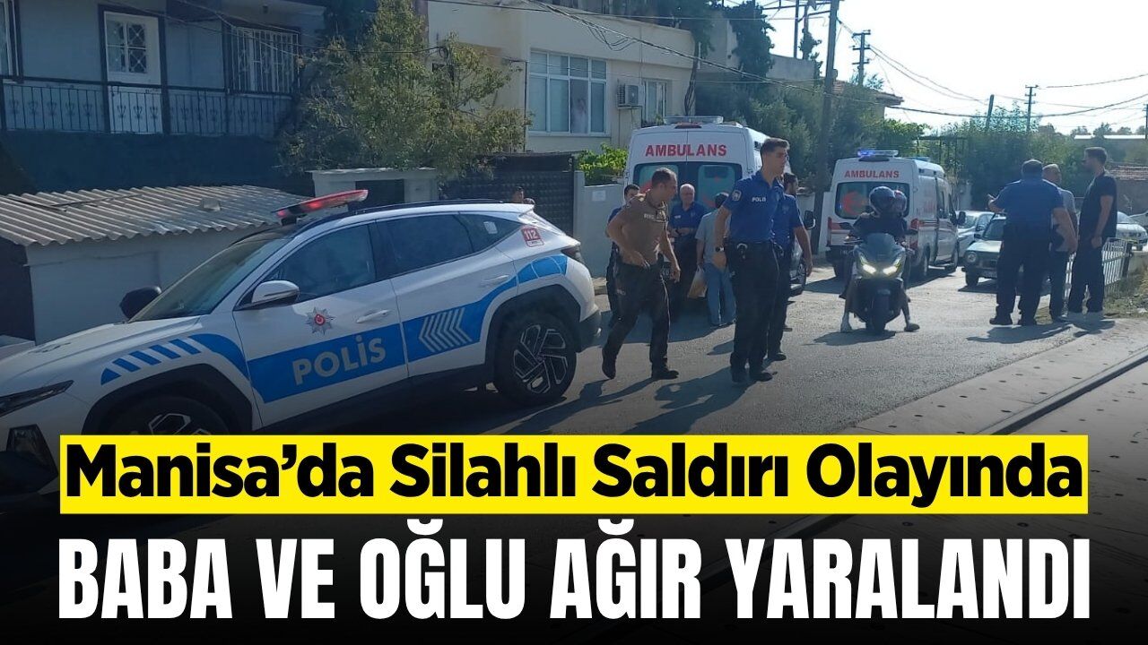Manisa'da silahlı saldırı: Baba ve oğlu ağır yaralandı
