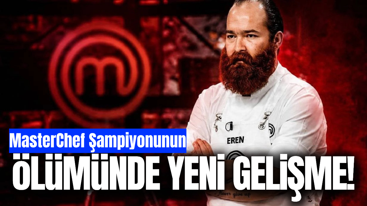 MasterChef şampiyonu Eren Kaşıkçı'nın ölüm nedeni belli oldu!