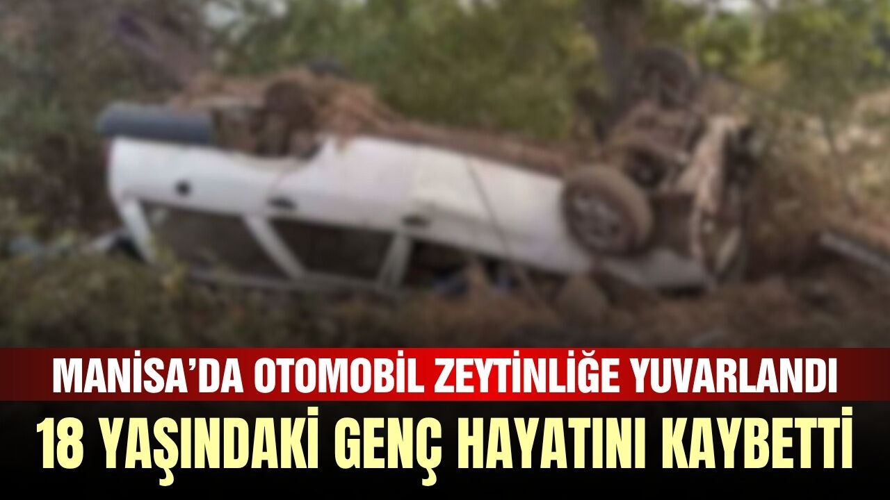 Alaşehir’de otomobil zeytinliğe yuvarlandı: 18 yaşındaki sürücü hayatını kaybetti