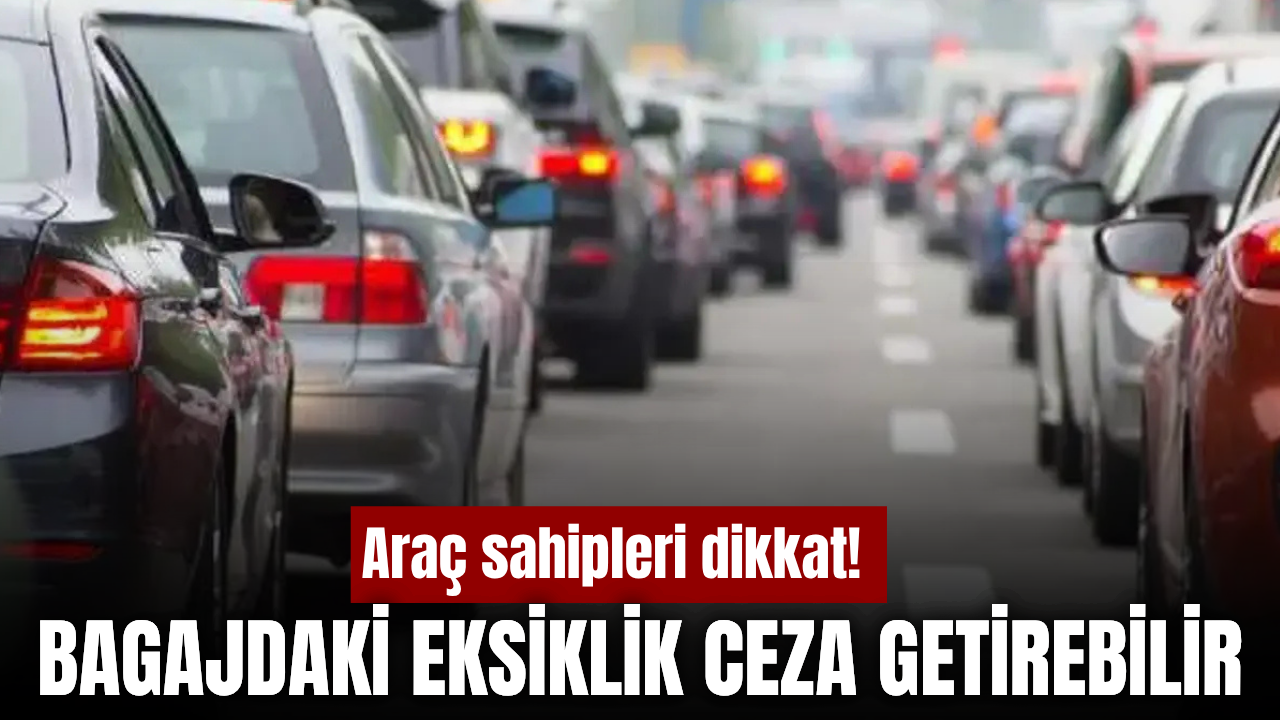 Araç sahipleri dikkat! Bagajda bunlar yoksa ceza riski var