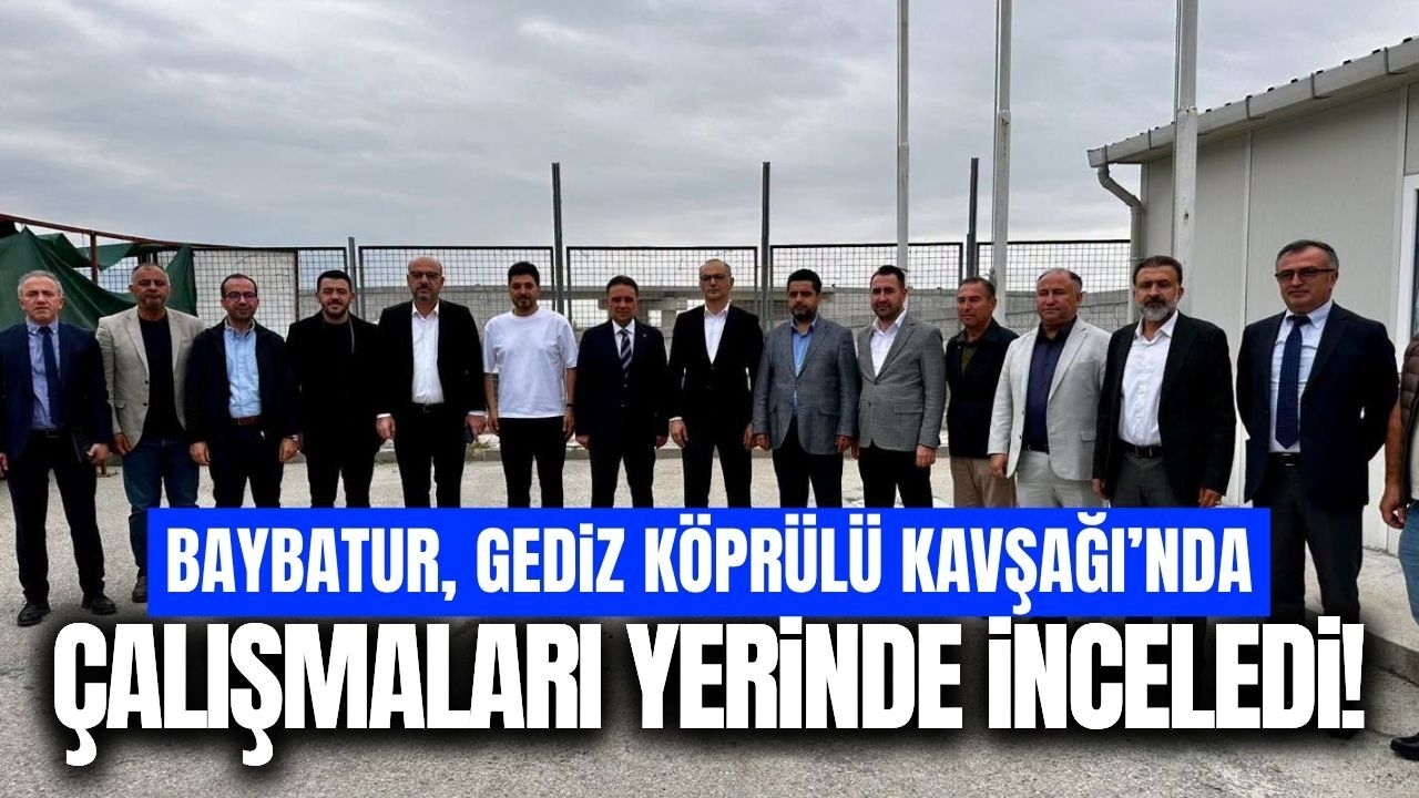 Baybatur’dan Gediz Köprülü Kavşağı’nda saha incelemesi