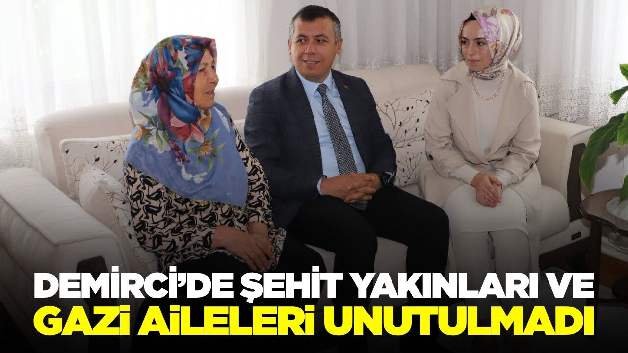 Demirci’de şehit yakınları ve gazi ailelerine vefa ziyareti