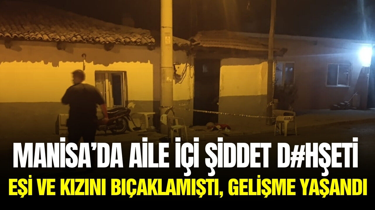 Manisa’da eşine kızına dehşet yaşatmıştı: Şüpheli hakkında gelişme!