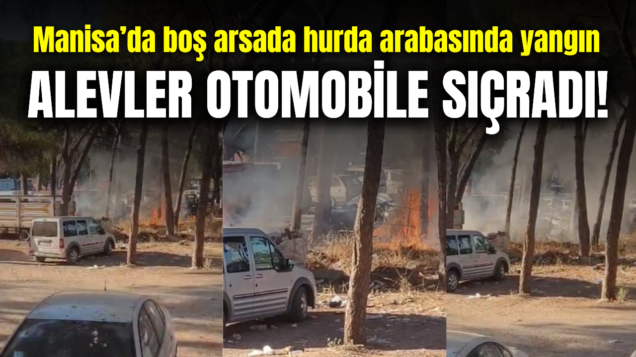 Manisa’da boş arsada bulunan hurda arabasında yangın: Otomobil zarar gördü
