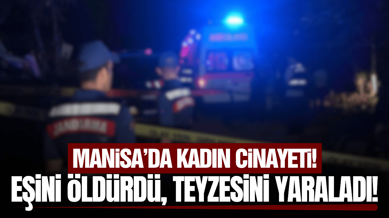 Manisa'da kadın cinayeti: Eşini öldürdü, teyzesini yaraladı!