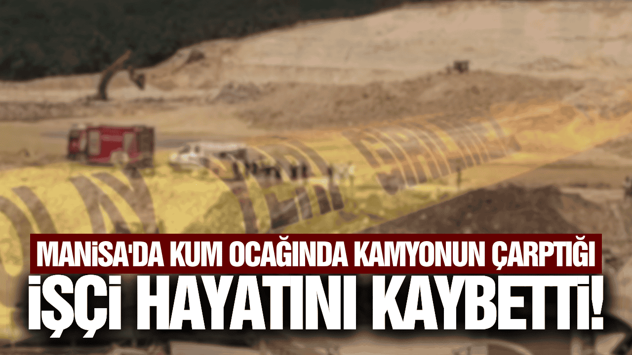 Manisa'da kamyonun çarptığı işçi hayatını kaybetti!