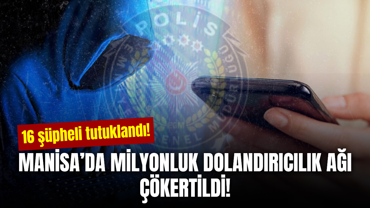 Manisa’da 102 milyon TL’lik dolandırıcılık ağı! 16 şüpheli tutuklandı