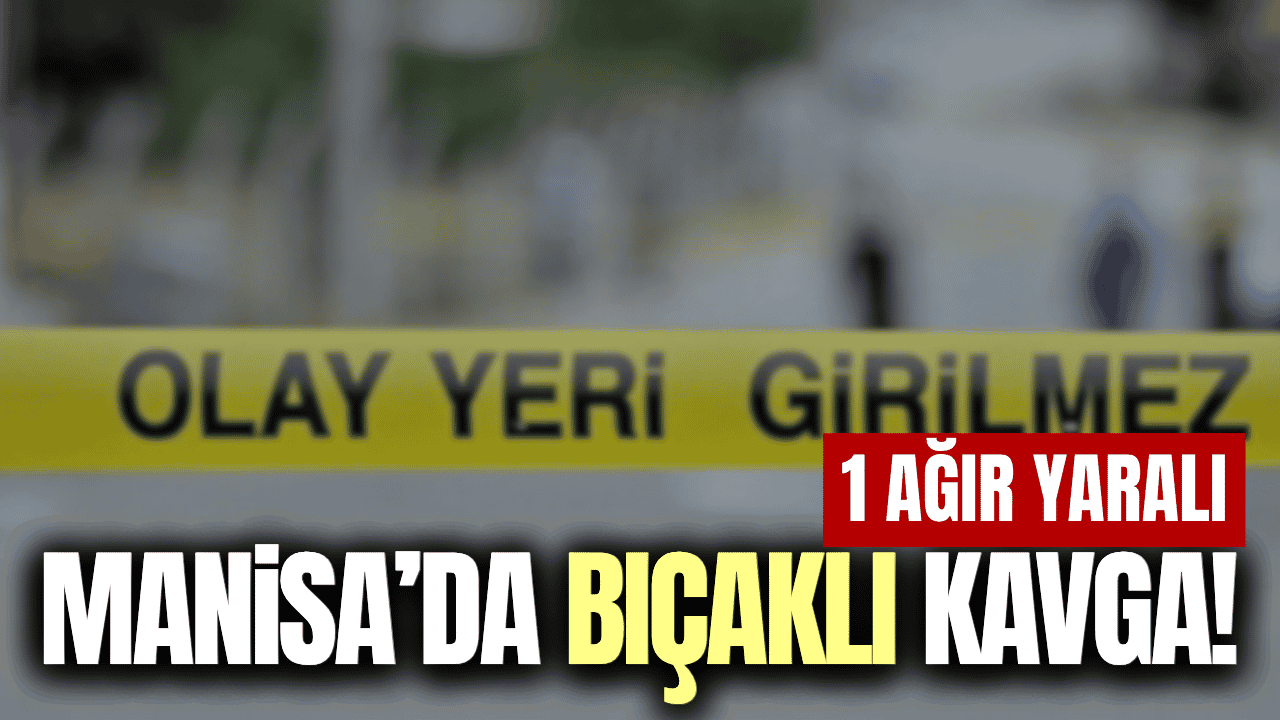 Manisa'da tartışmada kan aktı: 1 ağır yaralı
