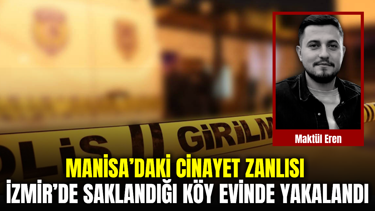 Manisa’daki Cinayet Zanlısı İzmir’de Saklandığı Köy Evinde Yakalandı