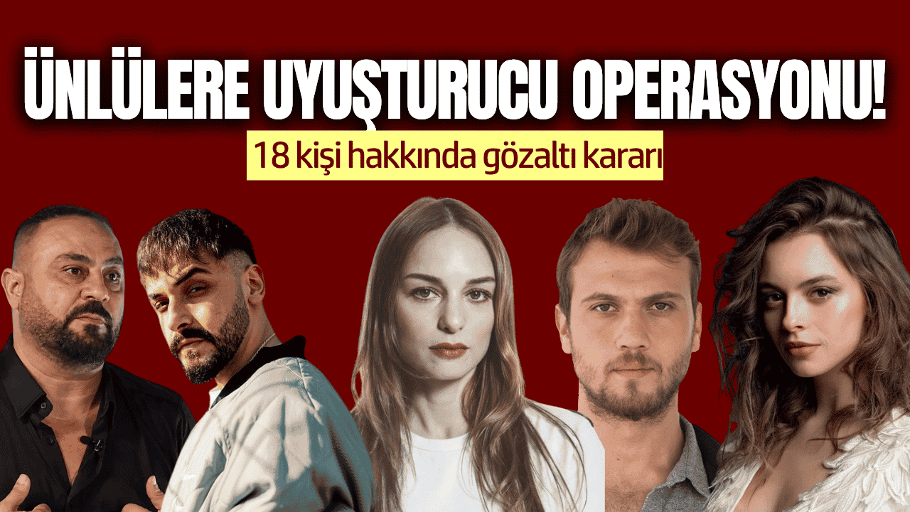 Ünlülere uyuşturucu operasyonu! 18 kişi hakkında gözaltı kararı
