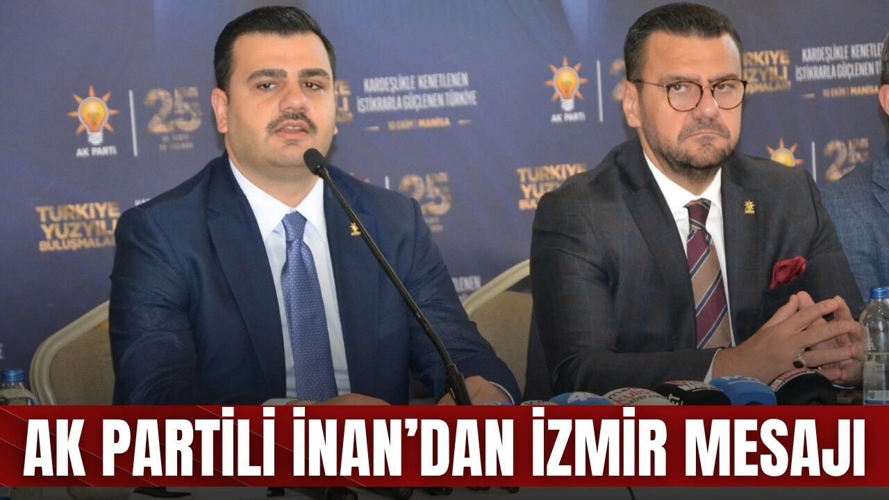 AK Partili İnan’dan İzmir mesajı: “Önümüzdeki 2-3 yılda tüm enerjimizi harcayacağız”