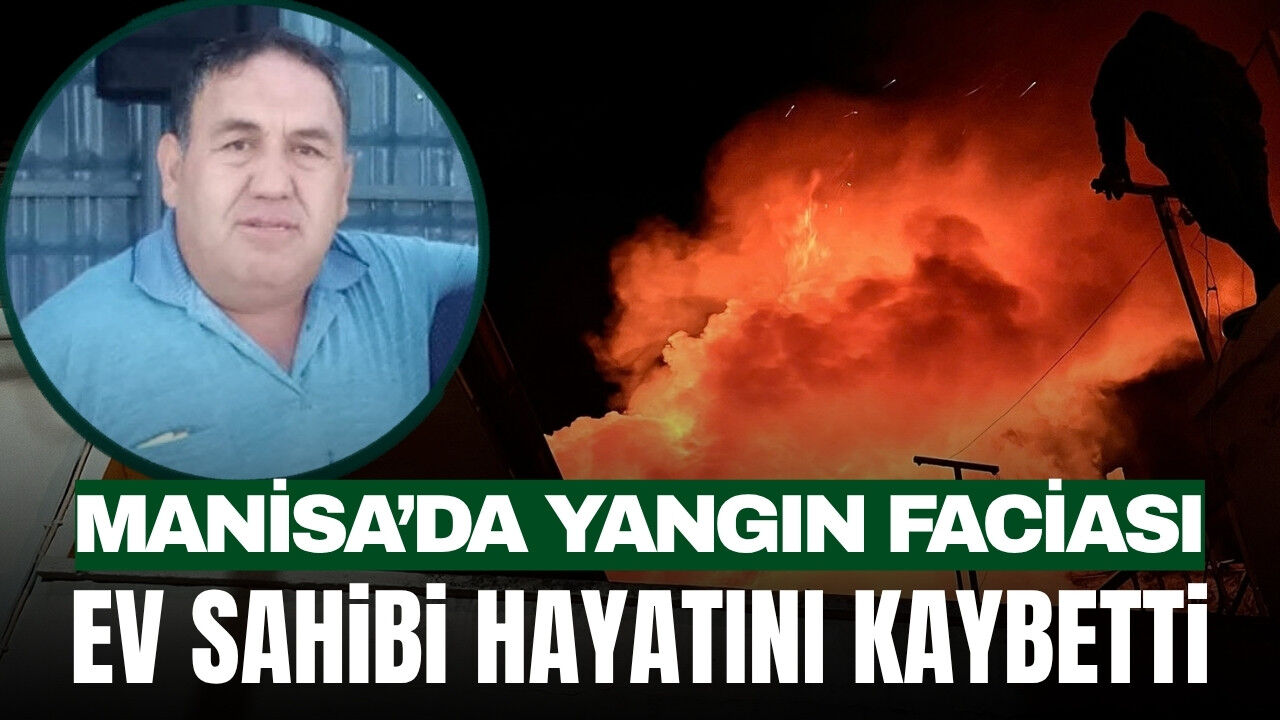Manisa’da Ev Yangını Facia ile Bitti: Ev Sahibi Hayatını Kaybetti