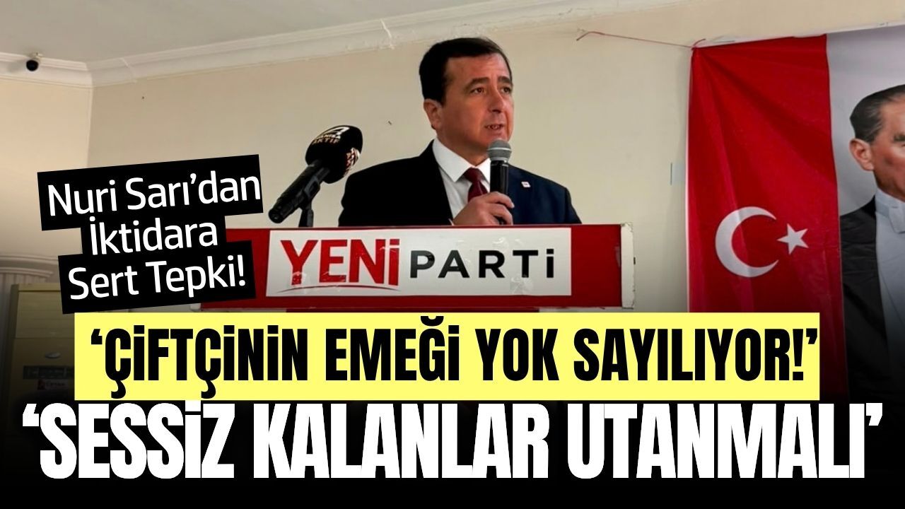 Nuri Sarı’dan iktidara sert eleştiri: “Çiftçiyle bağlarını kopardılar”