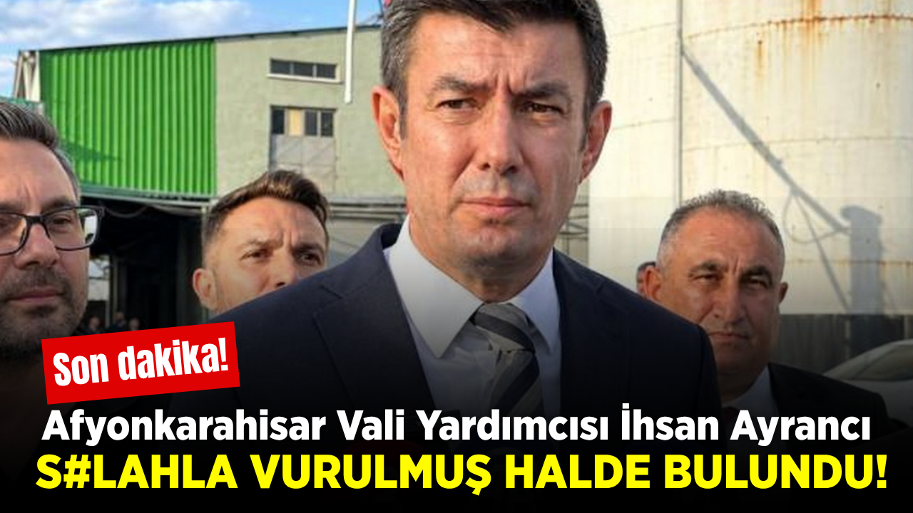 Afyonkarahisar Vali Yardımcısı İhsan Ayrancı silahla vurulmuş halde bulundu