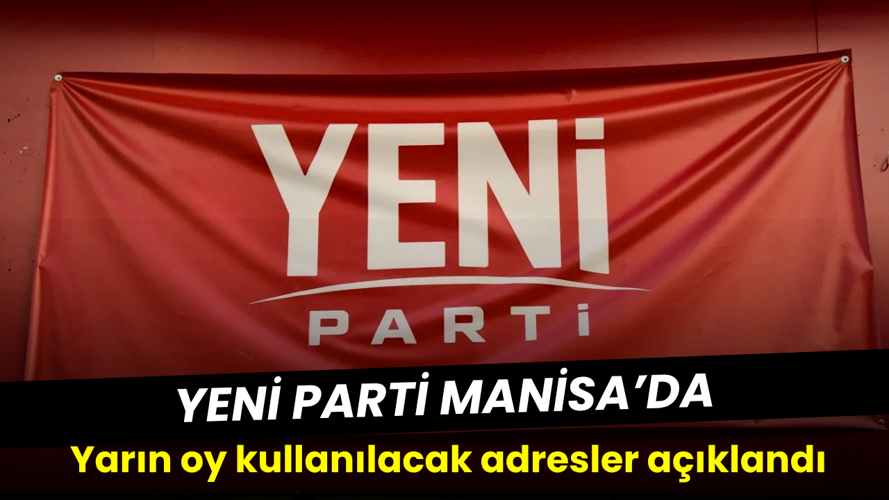 YENİ Parti Manisa’da yarın oy kullanılacak adresler belli oldu!